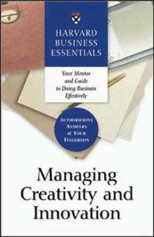 Harvard business essentials: guide to managing creativity and innovation
