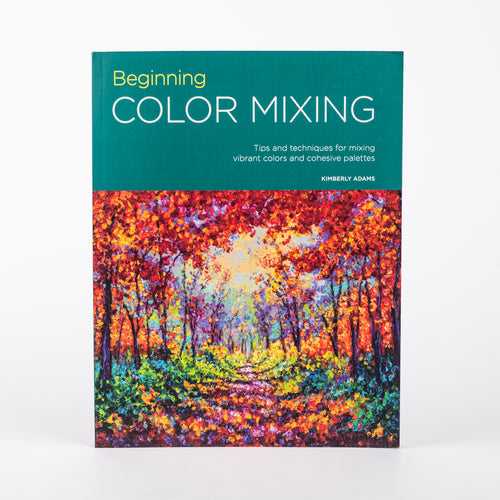 Beginning Color Mixing: Tips and techniques for mixing vibrant colors and cohesive palettes: By Kimberly Adams (Paperback)