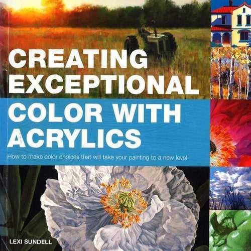 Creating Exceptional Color With Acrylics: By Lexi Sundell (Paperback)