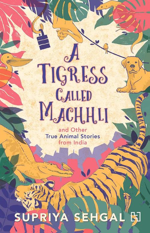 A Tigress Called Machhli and Other True Animal Stories from India