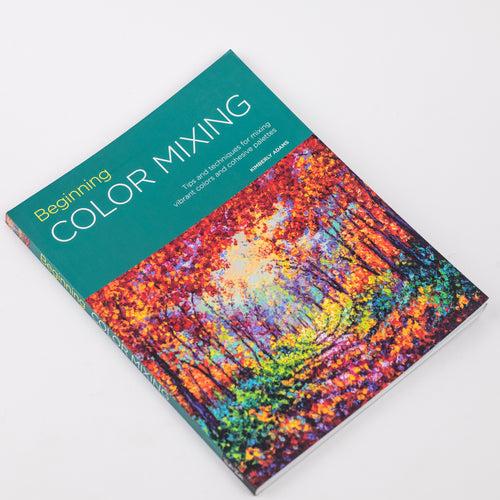 Beginning Color Mixing: Tips and techniques for mixing vibrant colors and cohesive palettes: By Kimberly Adams (Paperback)