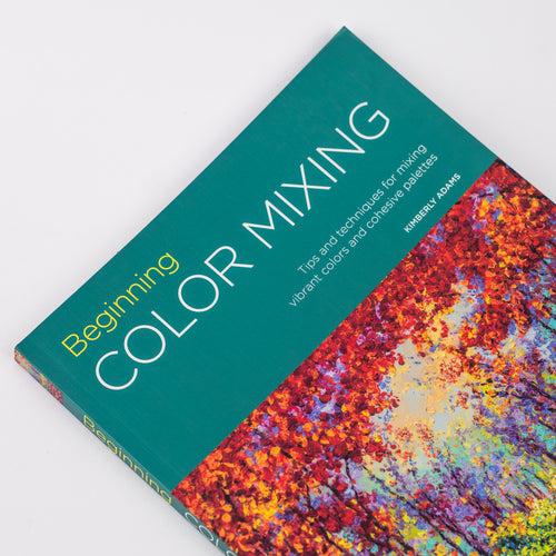 Beginning Color Mixing: Tips and techniques for mixing vibrant colors and cohesive palettes: By Kimberly Adams (Paperback)